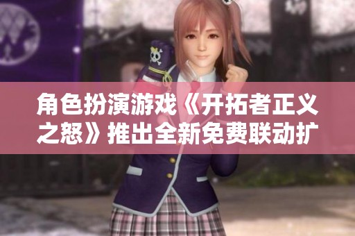 角色扮演游戏《开拓者正义之怒》推出全新免费联动扩展内容