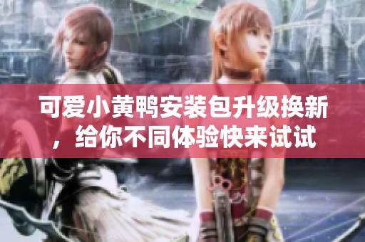 可爱小黄鸭安装包升级换新，给你不同体验快来试试