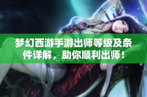 梦幻西游手游出师等级及条件详解，助你顺利出师！