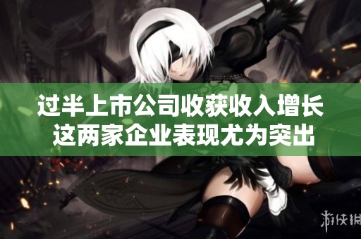 过半上市公司收获收入增长 这两家企业表现尤为突出