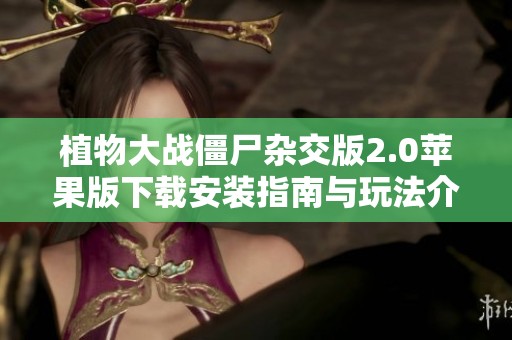 植物大战僵尸杂交版2.0苹果版下载安装指南与玩法介绍