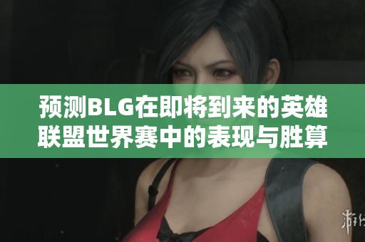 预测BLG在即将到来的英雄联盟世界赛中的表现与胜算分析