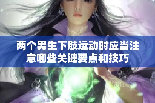 两个男生下肢运动时应当注意哪些关键要点和技巧