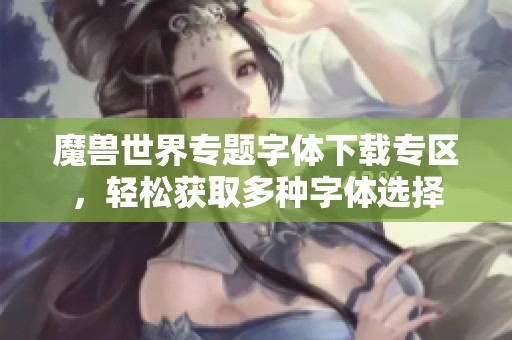 魔兽世界专题字体下载专区，轻松获取多种字体选择