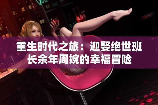 重生时代之旅：迎娶绝世班长余年周婉的幸福冒险