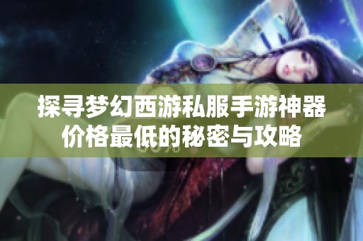 探寻梦幻西游私服手游神器价格最低的秘密与攻略