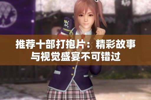 推荐十部打抱片：精彩故事与视觉盛宴不可错过