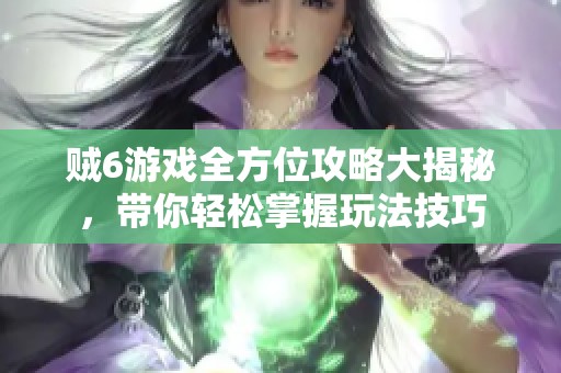贼6游戏全方位攻略大揭秘，带你轻松掌握玩法技巧