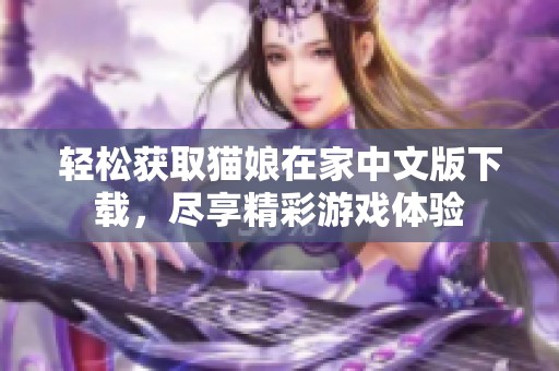 轻松获取猫娘在家中文版下载，尽享精彩游戏体验