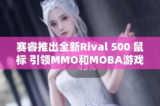 赛睿推出全新Rival 500 鼠标 引领MMO和MOBA游戏新风潮