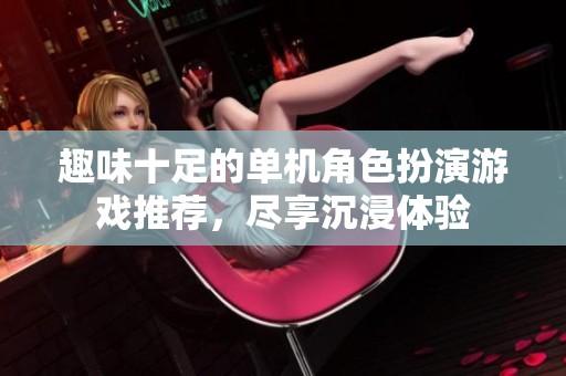 趣味十足的单机角色扮演游戏推荐，尽享沉浸体验