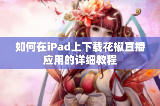 如何在iPad上下载花椒直播应用的详细教程
