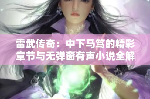 雷武传奇：中下马笃的精彩章节与无弹窗有声小说全解析