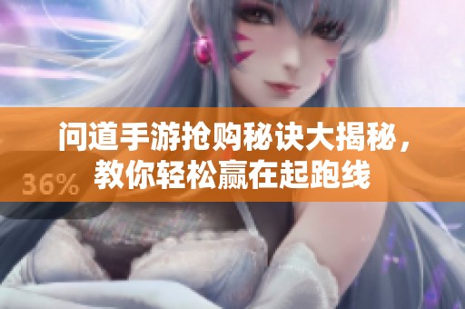 问道手游抢购秘诀大揭秘，教你轻松赢在起跑线