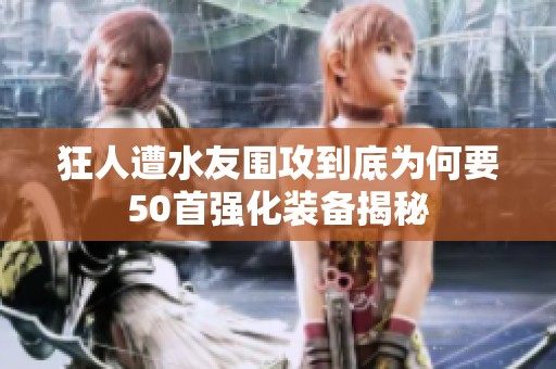 狂人遭水友围攻到底为何要50首强化装备揭秘