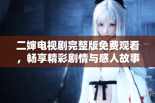二婶电视剧完整版免费观看，畅享精彩剧情与感人故事