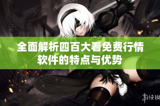 全面解析四百大看免费行情软件的特点与优势