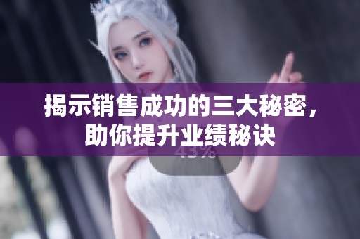 揭示销售成功的三大秘密，助你提升业绩秘诀