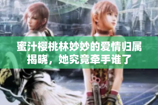蜜汁樱桃林妙妙的爱情归属揭晓，她究竟牵手谁了