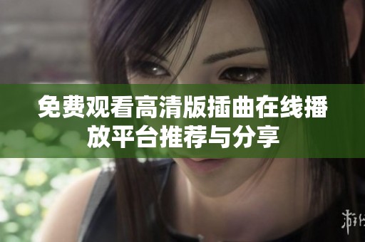 免费观看高清版插曲在线播放平台推荐与分享