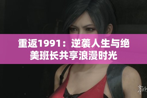 重返1991：逆袭人生与绝美班长共享浪漫时光