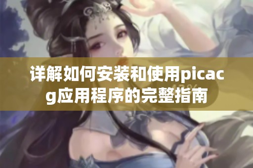详解如何安装和使用picacg应用程序的完整指南