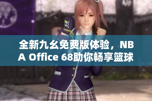 全新九幺免费版体验，NBA Office 68助你畅享篮球盛宴