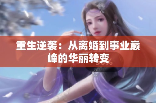 重生逆袭：从离婚到事业巅峰的华丽转变