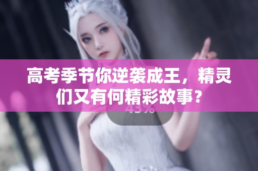 高考季节你逆袭成王，精灵们又有何精彩故事？