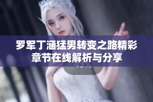 罗军丁涵猛男转变之路精彩章节在线解析与分享