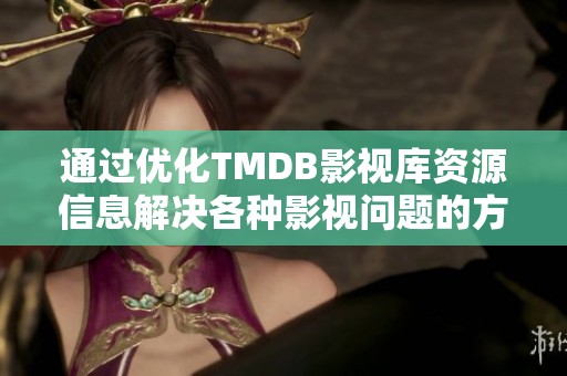 通过优化TMDB影视库资源信息解决各种影视问题的方法探讨