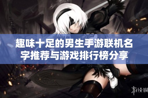 趣味十足的男生手游联机名字推荐与游戏排行榜分享