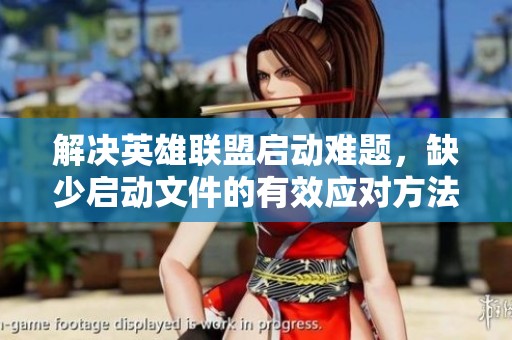 解决英雄联盟启动难题，缺少启动文件的有效应对方法