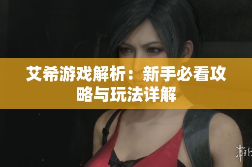 艾希游戏解析：新手必看攻略与玩法详解