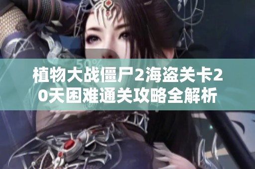 植物大战僵尸2海盗关卡20天困难通关攻略全解析