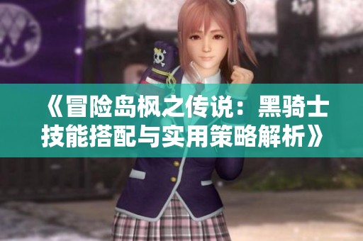 《冒险岛枫之传说：黑骑士技能搭配与实用策略解析》