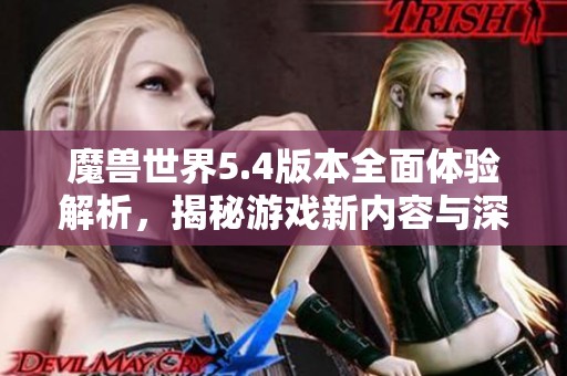 魔兽世界5.4版本全面体验解析，揭秘游戏新内容与深度玩法