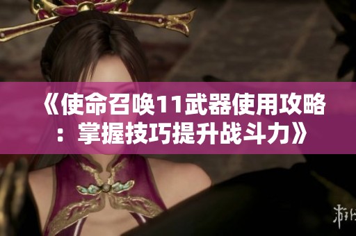 《使命召唤11武器使用攻略：掌握技巧提升战斗力》
