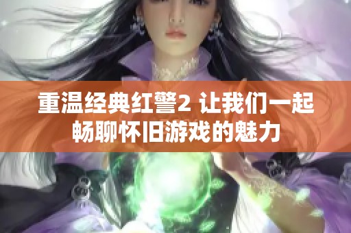 重温经典红警2 让我们一起畅聊怀旧游戏的魅力