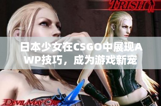 日本少女在CSGO中展现AWP技巧，成为游戏新宠