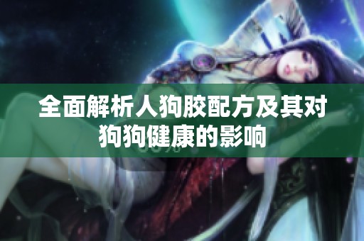 全面解析人狗胶配方及其对狗狗健康的影响