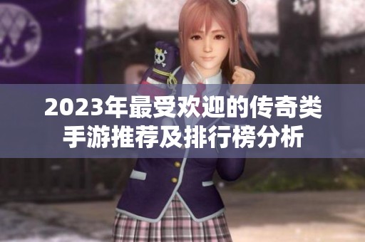 2023年最受欢迎的传奇类手游推荐及排行榜分析