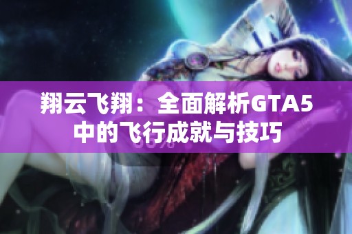 翔云飞翔：全面解析GTA5中的飞行成就与技巧