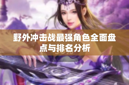 野外冲击战最强角色全面盘点与排名分析