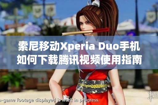 索尼移动Xperia Duo手机如何下载腾讯视频使用指南