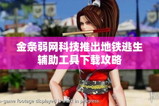 金条弱网科技推出地铁逃生辅助工具下载攻略