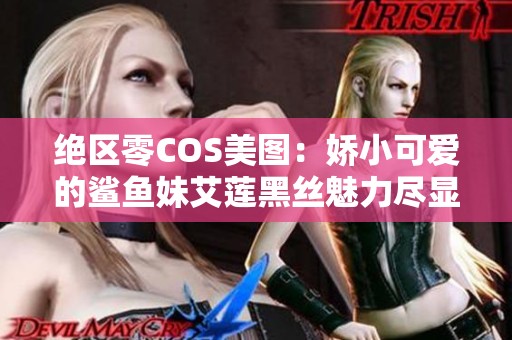 绝区零COS美图：娇小可爱的鲨鱼妹艾莲黑丝魅力尽显