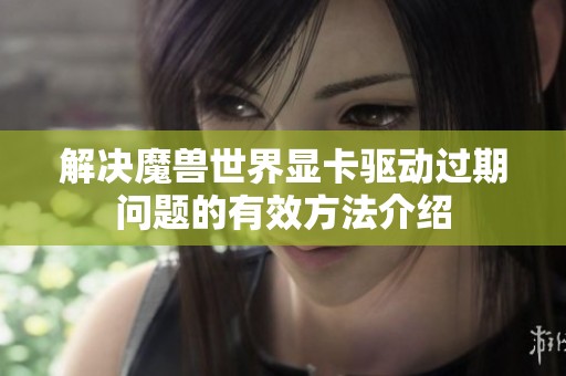 解决魔兽世界显卡驱动过期问题的有效方法介绍