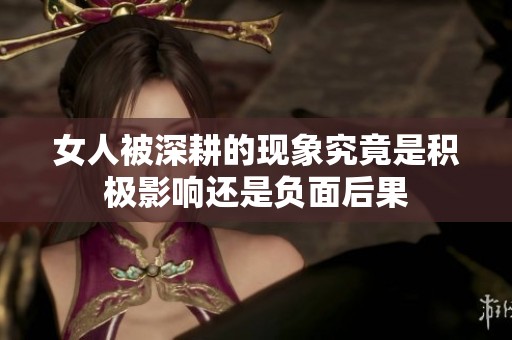 女人被深耕的现象究竟是积极影响还是负面后果