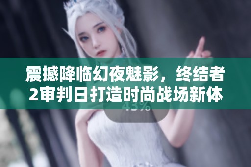震撼降临幻夜魅影，终结者2审判日打造时尚战场新体验